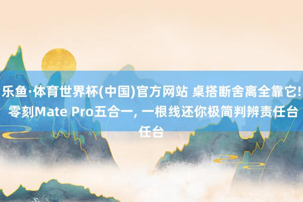 乐鱼·体育世界杯(中国)官方网站 桌搭断舍离全靠它! 零刻Mate Pro五合一， 一根线还你极简判辨责任台