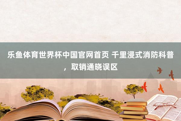 乐鱼体育世界杯中国官网首页 千里浸式消防科普,取销通晓误区