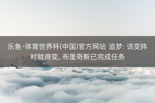 乐鱼·体育世界杯(中国)官方网站 追梦: 该变阵时就得变, 布里奇斯已完成任务