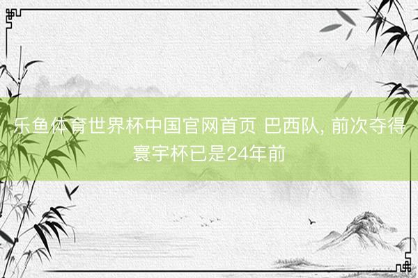 乐鱼体育世界杯中国官网首页 巴西队, 前次夺得寰宇杯已是24年前