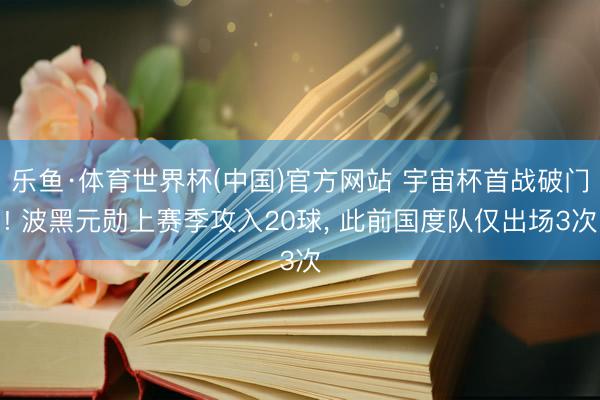 乐鱼·体育世界杯(中国)官方网站 宇宙杯首战破门! 波黑元勋上赛季攻入20球， 此前国度队仅出场3次
