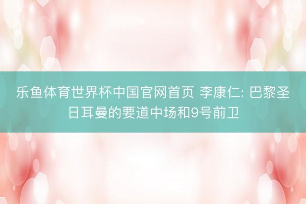 乐鱼体育世界杯中国官网首页 李康仁: 巴黎圣日耳曼的要道中场和9号前卫