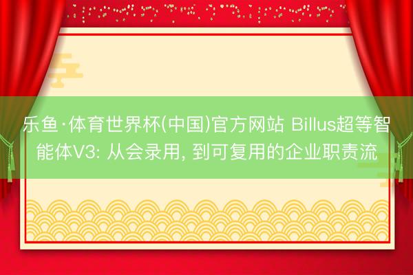 乐鱼·体育世界杯(中国)官方网站 Billus超等智能体V3: 从会录用, 到可复用的企业职责流