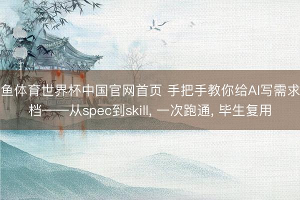 乐鱼体育世界杯中国官网首页 手把手教你给AI写需求文档——从spec到skill, 一次跑通, 毕生复用
